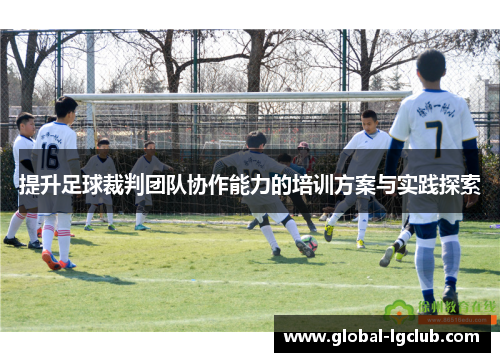 提升足球裁判团队协作能力的培训方案与实践探索 提升足球裁判团队协作能力的培训方案与实践探索