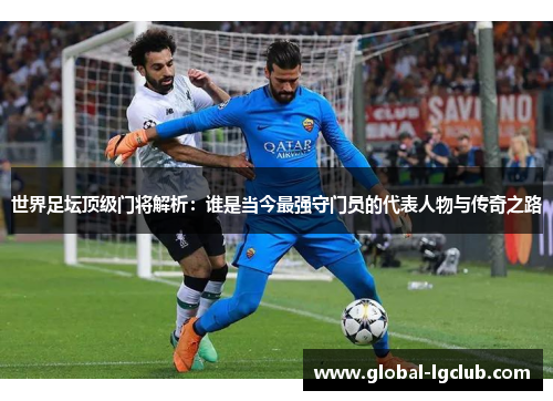 世界足坛顶级门将解析：谁是当今最强守门员的代表人物与传奇之路