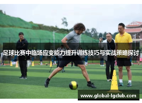 足球比赛中临场应变能力提升训练技巧与实战策略探讨 足球比赛中临场应变能力提升训练技巧与实战策略探讨