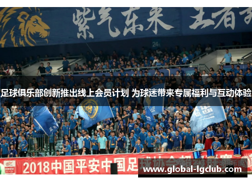 足球俱乐部创新推出线上会员计划 为球迷带来专属福利与互动体验 足球俱乐部创新推出线上会员计划 为球迷带来专属福利与互动体验