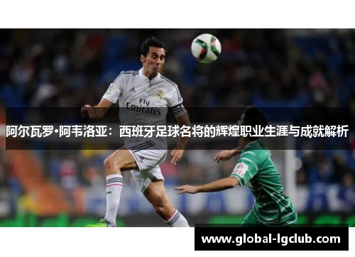 阿尔瓦罗·阿韦洛亚:西班牙足球名将的辉煌职业生涯与成就解析 阿尔瓦罗·阿韦洛亚:西班牙足球名将的辉煌职业生涯与成就解析