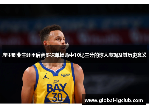库里职业生涯季后赛多次单场命中10记三分的惊人表现及其历史意义 库里职业生涯季后赛多次单场命中10记三分的惊人表现及其历史意义