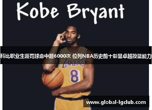 科比职业生涯罚球命中超6000次 位列NBA历史前十彰显卓越投篮能力 科比职业生涯罚球命中超6000次 位列NBA历史前十彰显卓越投篮能力
