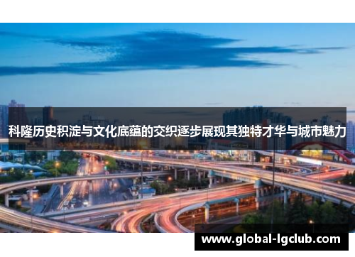 科隆历史积淀与文化底蕴的交织逐步展现其独特才华与城市魅力