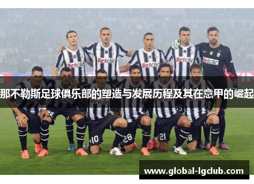 那不勒斯足球俱乐部的塑造与发展历程及其在意甲的崛起 那不勒斯足球俱乐部的塑造与发展历程及其在意甲的崛起