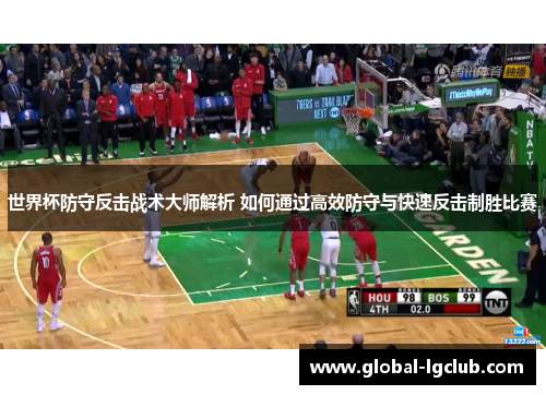 世界杯防守反击战术大师解析 如何通过高效防守与快速反击制胜比赛