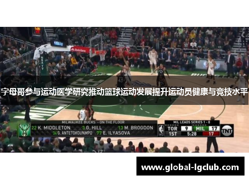 字母哥参与运动医学研究推动篮球运动发展提升运动员健康与竞技水平