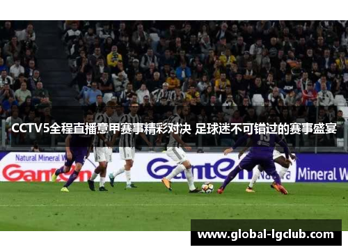 CCTV5全程直播意甲赛事精彩对决 足球迷不可错过的赛事盛宴 CCTV5全程直播意甲赛事精彩对决 足球迷不可错过的赛事盛宴