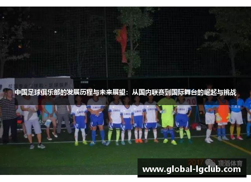 中国足球俱乐部的发展历程与未来展望:从国内联赛到国际舞台的崛起与挑战 中国足球俱乐部的发展历程与未来展望:从国内联赛到国际舞台的崛起与挑战