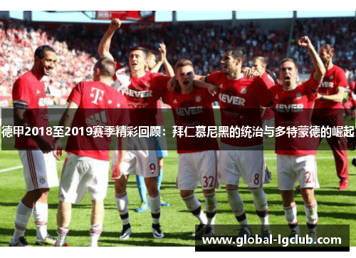 德甲2018至2019赛季精彩回顾:拜仁慕尼黑的统治与多特蒙德的崛起 德甲2018至2019赛季精彩回顾:拜仁慕尼黑的统治与多特蒙德的崛起