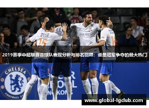 2019赛季中超联赛各球队表现分析与排名回顾:谁是冠军争夺的最大热门 2019赛季中超联赛各球队表现分析与排名回顾:谁是冠军争夺的最大热门
