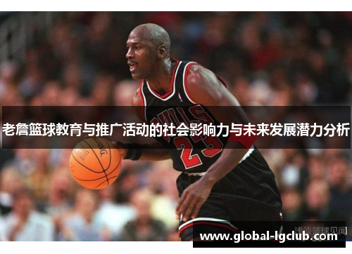 老詹篮球教育与推广活动的社会影响力与未来发展潜力分析