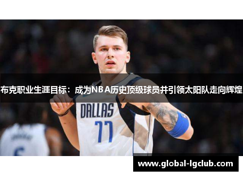 布克职业生涯目标:成为NBA历史顶级球员并引领太阳队走向辉煌 布克职业生涯目标:成为NBA历史顶级球员并引领太阳队走向辉煌