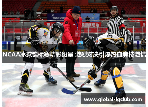 NCAA冰球锦标赛精彩纷呈 激烈对决引爆热血竞技激情 NCAA冰球锦标赛精彩纷呈 激烈对决引爆热血竞技激情
