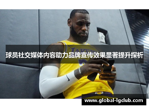 球员社交媒体内容助力品牌宣传效果显著提升探析