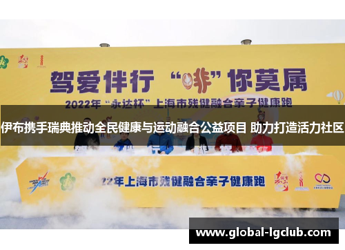 伊布携手瑞典推动全民健康与运动融合公益项目 助力打造活力社区 伊布携手瑞典推动全民健康与运动融合公益项目 助力打造活力社区