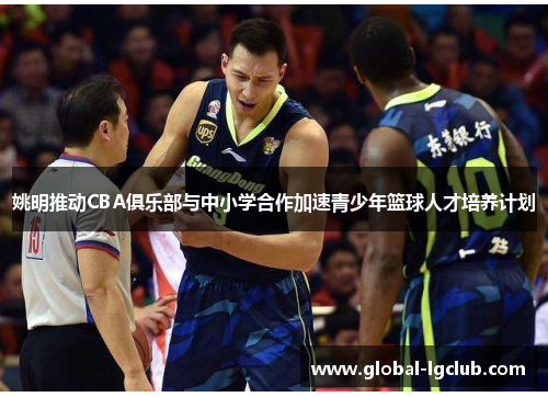 姚明推动CBA俱乐部与中小学合作加速青少年篮球人才培养计划
