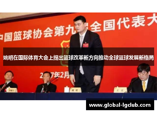 姚明在国际体育大会上提出篮球改革新方向推动全球篮球发展新格局 姚明在国际体育大会上提出篮球改革新方向推动全球篮球发展新格局