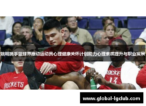 姚明携手篮球界推动运动员心理健康关怀计划助力心理素质提升与职业发展 姚明携手篮球界推动运动员心理健康关怀计划助力心理素质提升与职业发展