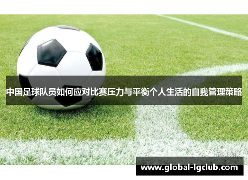 中国足球队员如何应对比赛压力与平衡个人生活的自我管理策略 中国足球队员如何应对比赛压力与平衡个人生活的自我管理策略