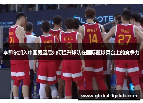李凯尔加入中国男篮后如何提升球队在国际篮球舞台上的竞争力