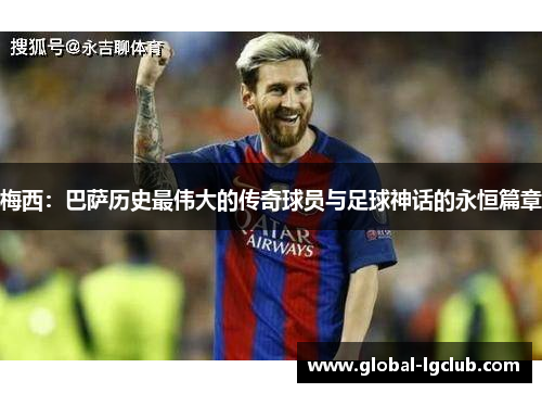 梅西：巴萨历史最伟大的传奇球员与足球神话的永恒篇章