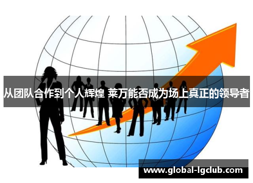 从团队合作到个人辉煌 莱万能否成为场上真正的领导者