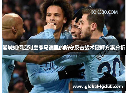 曼城如何应对皇家马德里的防守反击战术破解方案分析