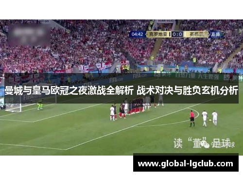 曼城与皇马欧冠之夜激战全解析 战术对决与胜负玄机分析