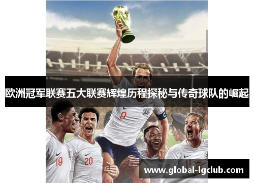 欧洲冠军联赛五大联赛辉煌历程探秘与传奇球队的崛起