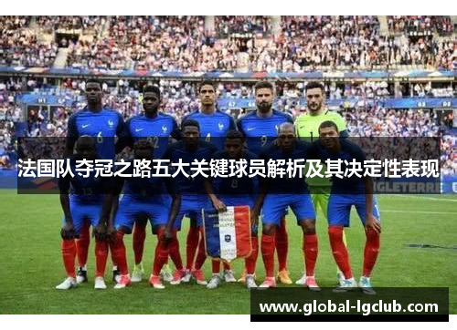 法国队夺冠之路五大关键球员解析及其决定性表现 法国队夺冠之路五大关键球员解析及其决定性表现