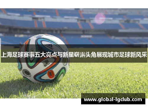 上海足球赛事五大亮点与新星崭露头角展现城市足球新风采