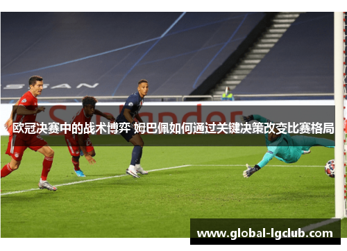 欧冠决赛中的战术博弈 姆巴佩如何通过关键决策改变比赛格局