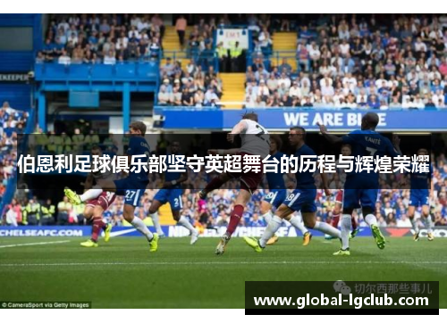 伯恩利足球俱乐部坚守英超舞台的历程与辉煌荣耀