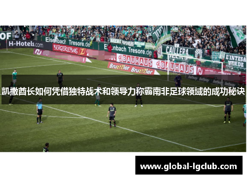 凯撒酋长如何凭借独特战术和领导力称霸南非足球领域的成功秘诀