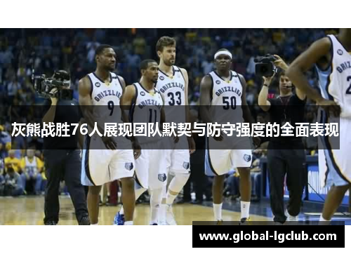灰熊战胜76人展现团队默契与防守强度的全面表现 灰熊战胜76人展现团队默契与防守强度的全面表现