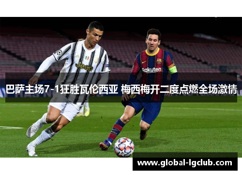 巴萨主场7-1狂胜瓦伦西亚 梅西梅开二度点燃全场激情 巴萨主场7-1狂胜瓦伦西亚 梅西梅开二度点燃全场激情