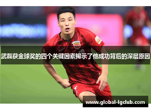武磊获金球奖的四个关键因素揭示了他成功背后的深层原因 武磊获金球奖的四个关键因素揭示了他成功背后的深层原因