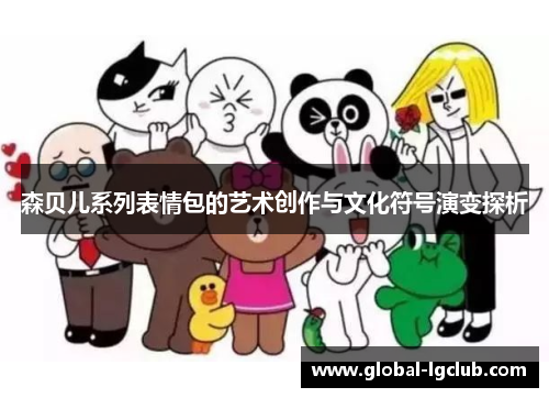 森贝儿系列表情包的艺术创作与文化符号演变探析 森贝儿系列表情包的艺术创作与文化符号演变探析