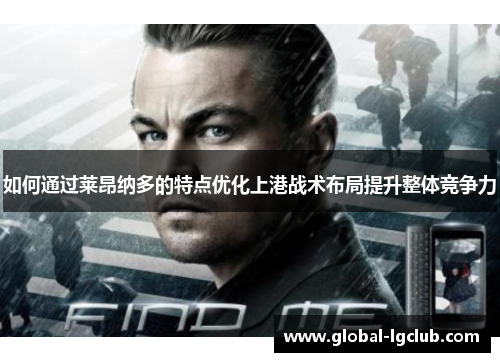 如何通过莱昂纳多的特点优化上港战术布局提升整体竞争力