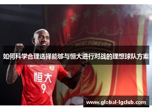 如何科学合理选择能够与恒大进行对战的理想球队方案 如何科学合理选择能够与恒大进行对战的理想球队方案