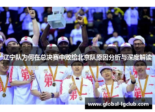 辽宁队为何在总决赛中败给北京队原因分析与深度解读 辽宁队为何在总决赛中败给北京队原因分析与深度解读