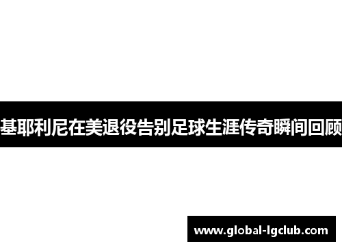 基耶利尼在美退役告别足球生涯传奇瞬间回顾 基耶利尼在美退役告别足球生涯传奇瞬间回顾