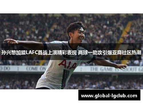 孙兴慜加盟LAFC首战上演精彩表现 两球一助攻引爆亚裔社区热潮 孙兴慜加盟LAFC首战上演精彩表现 两球一助攻引爆亚裔社区热潮