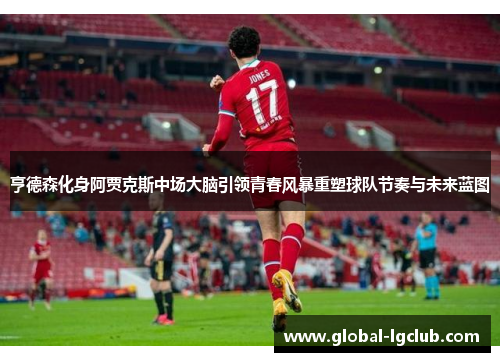 亨德森化身阿贾克斯中场大脑引领青春风暴重塑球队节奏与未来蓝图 亨德森化身阿贾克斯中场大脑引领青春风暴重塑球队节奏与未来蓝图