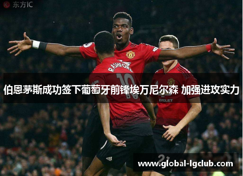 伯恩茅斯成功签下葡萄牙前锋埃万尼尔森 加强进攻实力 伯恩茅斯成功签下葡萄牙前锋埃万尼尔森 加强进攻实力
