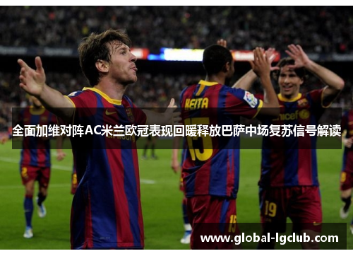 全面加维对阵AC米兰欧冠表现回暖释放巴萨中场复苏信号解读 全面加维对阵AC米兰欧冠表现回暖释放巴萨中场复苏信号解读