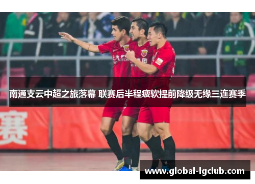 南通支云中超之旅落幕 联赛后半程疲软提前降级无缘三连赛季 南通支云中超之旅落幕 联赛后半程疲软提前降级无缘三连赛季