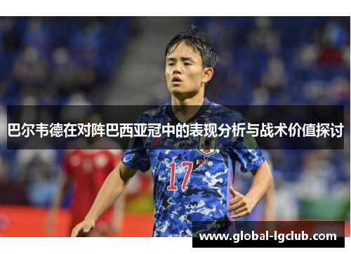 巴尔韦德在对阵巴西亚冠中的表现分析与战术价值探讨 巴尔韦德在对阵巴西亚冠中的表现分析与战术价值探讨