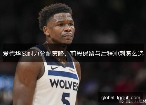 爱德华兹耐力分配策略，前段保留与后程冲刺怎么选